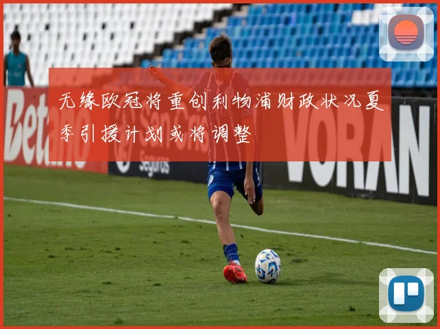 无缘欧冠将重创利物浦财政状况夏季引援计划或将调整