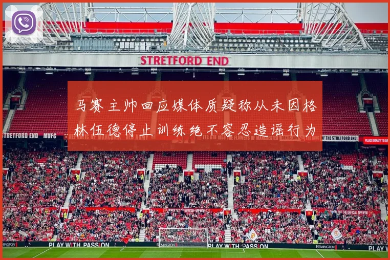 马赛主帅回应媒体质疑称从未因格林伍德停止训练绝不容忍造谣行为