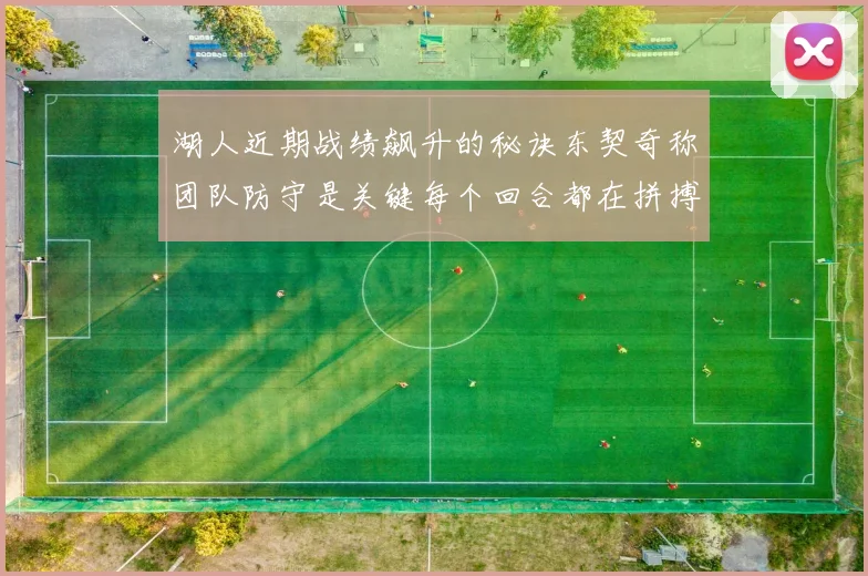湖人近期战绩飙升的秘诀东契奇称团队防守是关键每个回合都在拼搏
