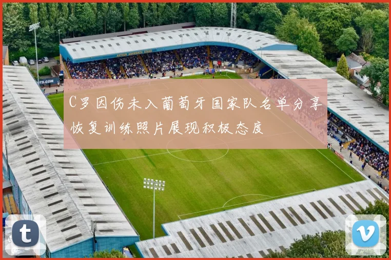 C罗因伤未入葡萄牙国家队名单分享恢复训练照片展现积极态度