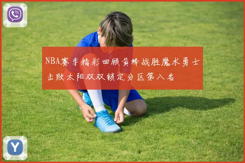NBA赛季精彩回顾黄蜂战胜魔术勇士击败太阳双双锁定分区第八名