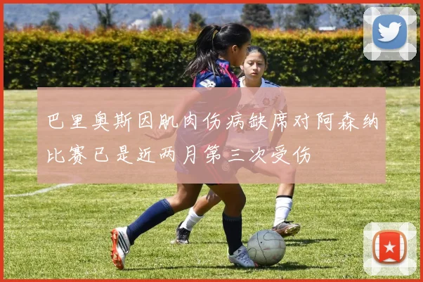 巴里奥斯因肌肉伤病缺席对阿森纳比赛已是近两月第三次受伤