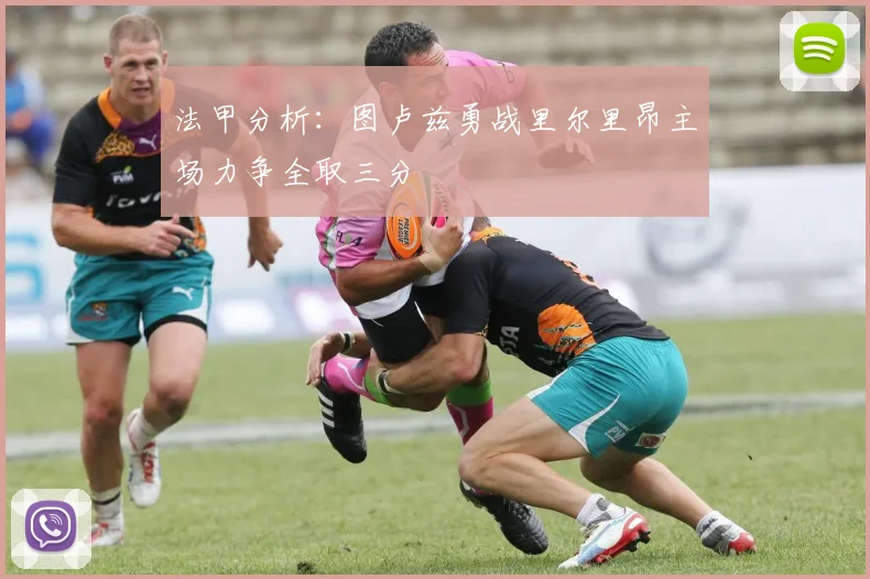 法甲分析：图卢兹勇战里尔里昂主场力争全取三分