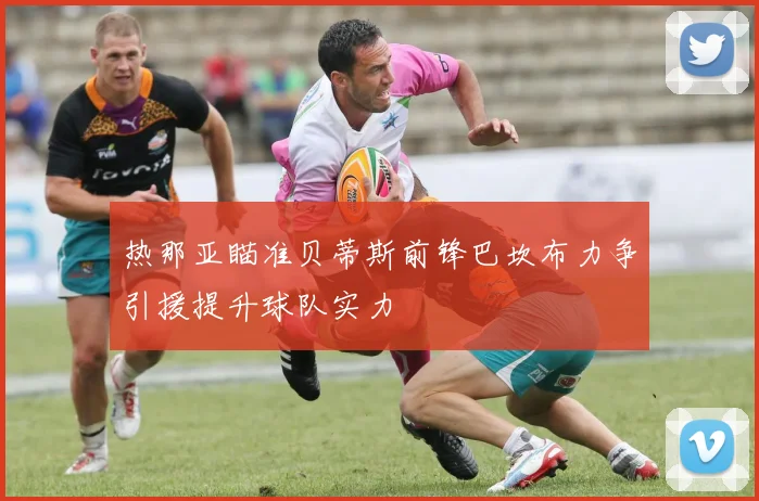 热那亚瞄准贝蒂斯前锋巴坎布力争引援提升球队实力