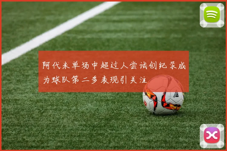 阿代米单场中超过人尝试创纪录成为球队第二多表现引关注